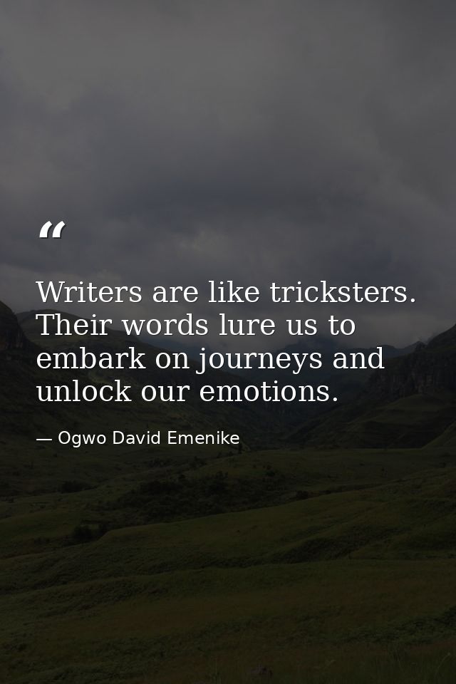 Writers are like tricksters. Their words lure us to embark on journeys and unlock our emotions. — Ogwo David Emenike