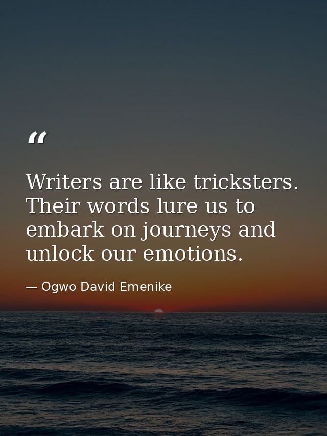 Writers are like tricksters. Their words lure us to embark on journeys and unlock our emotions. — Ogwo David Emenike