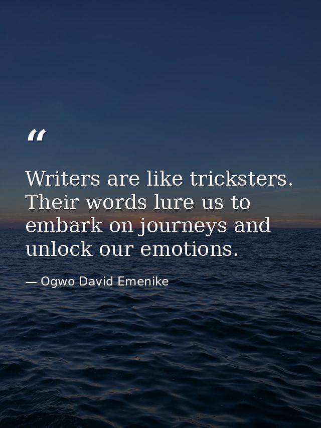 Writers are like tricksters. Their words lure us to embark on journeys and unlock our emotions. — Ogwo David Emenike