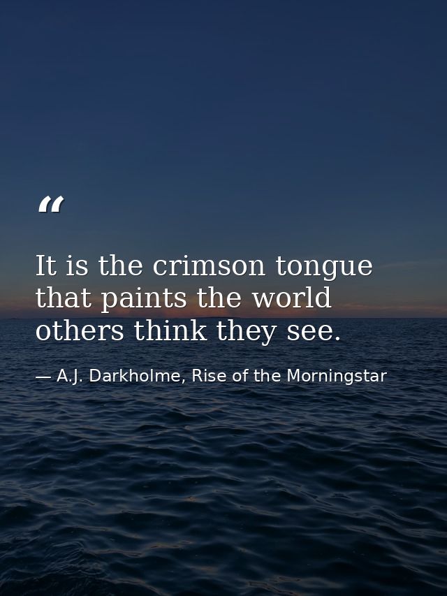 It is the crimson tongue that paints the world others think they see. — A.J. Darkholme, Rise of the Morningstar