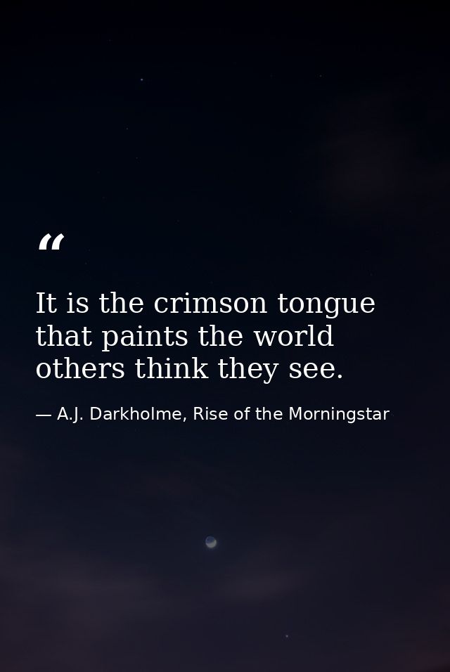 It is the crimson tongue that paints the world others think they see. — A.J. Darkholme, Rise of the Morningstar