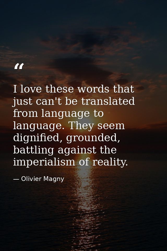 I love these words that just can't be translated from language to language. They seem dignified, grounded, battling agai — Olivier Magny