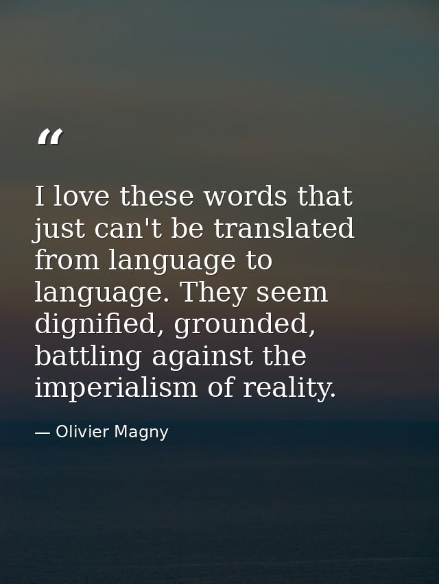 I love these words that just can't be translated from language to language. They seem dignified, grounded, battling agai — Olivier Magny