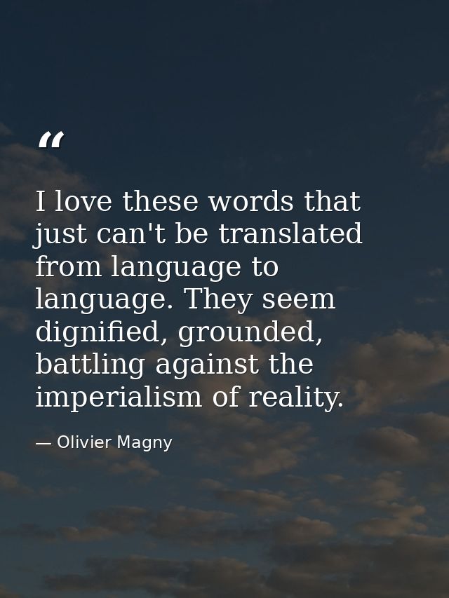 I love these words that just can't be translated from language to language. They seem dignified, grounded, battling agai — Olivier Magny