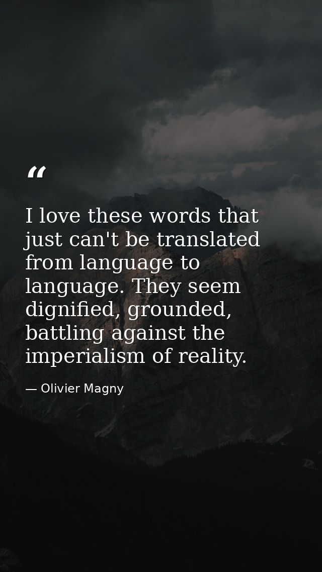 I love these words that just can't be translated from language to language. They seem dignified, grounded, battling agai — Olivier Magny