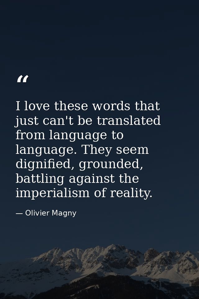 I love these words that just can't be translated from language to language. They seem dignified, grounded, battling agai — Olivier Magny