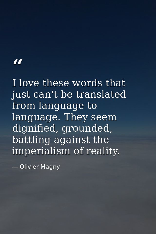 I love these words that just can't be translated from language to language. They seem dignified, grounded, battling agai — Olivier Magny