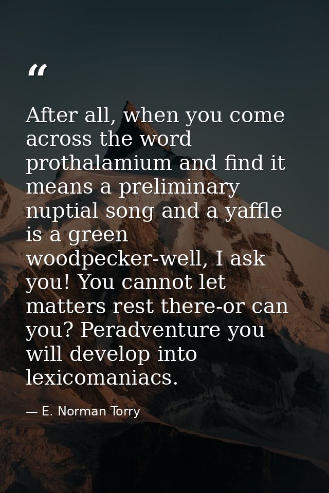 After all, when you come across the word prothalamium and find it means a preliminary nuptial song and a yaffle is a gre — E. Norman Torry