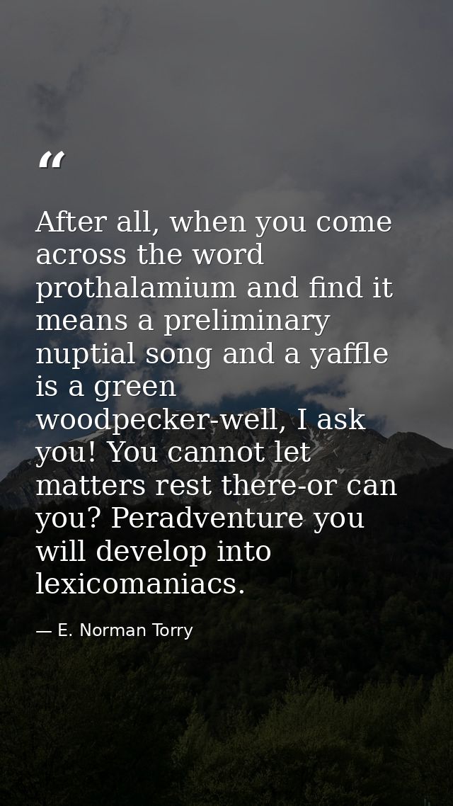 After all, when you come across the word prothalamium and find it means a preliminary nuptial song and a yaffle is a gre — E. Norman Torry