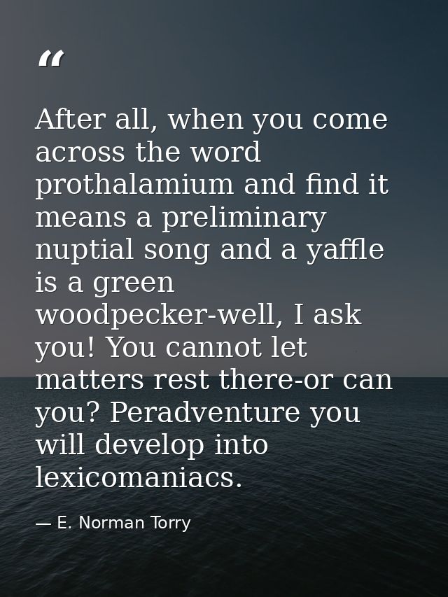 After all, when you come across the word prothalamium and find it means a preliminary nuptial song and a yaffle is a gre — E. Norman Torry