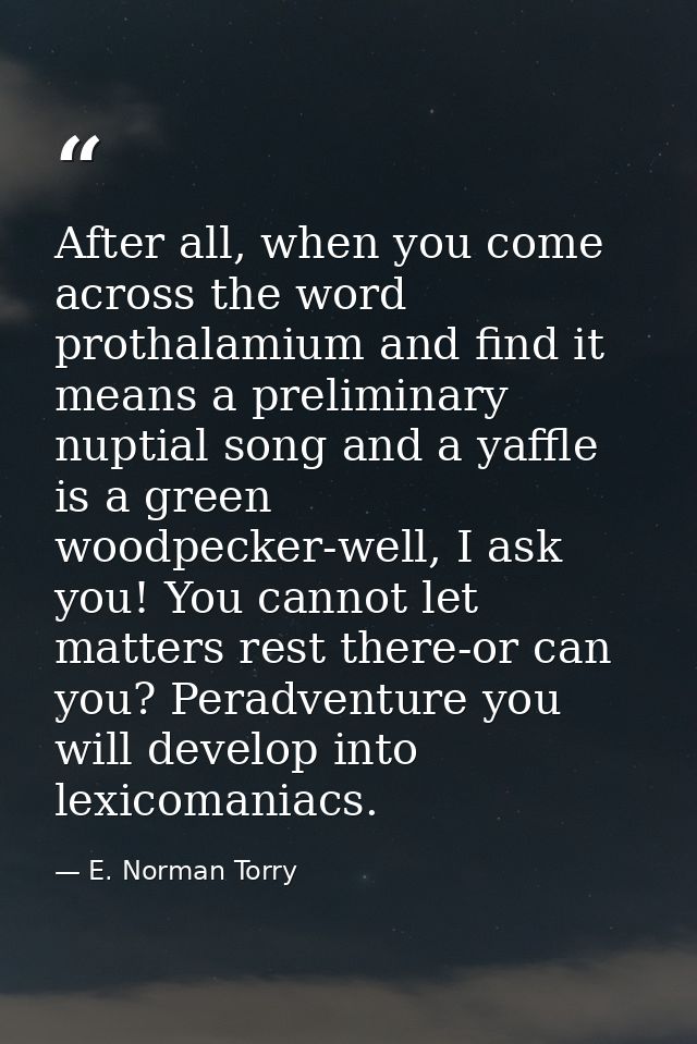 After all, when you come across the word prothalamium and find it means a preliminary nuptial song and a yaffle is a gre — E. Norman Torry