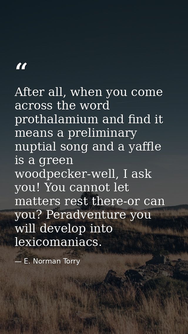 After all, when you come across the word prothalamium and find it means a preliminary nuptial song and a yaffle is a gre — E. Norman Torry
