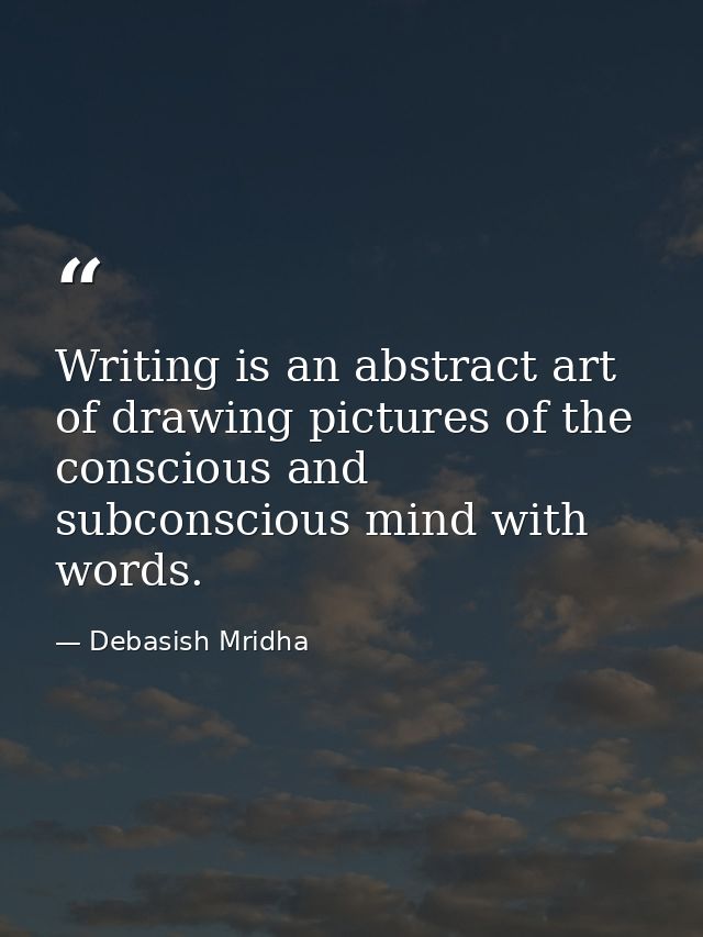 Writing is an abstract art of drawing pictures of the conscious and subconscious mind with words. — Debasish Mridha