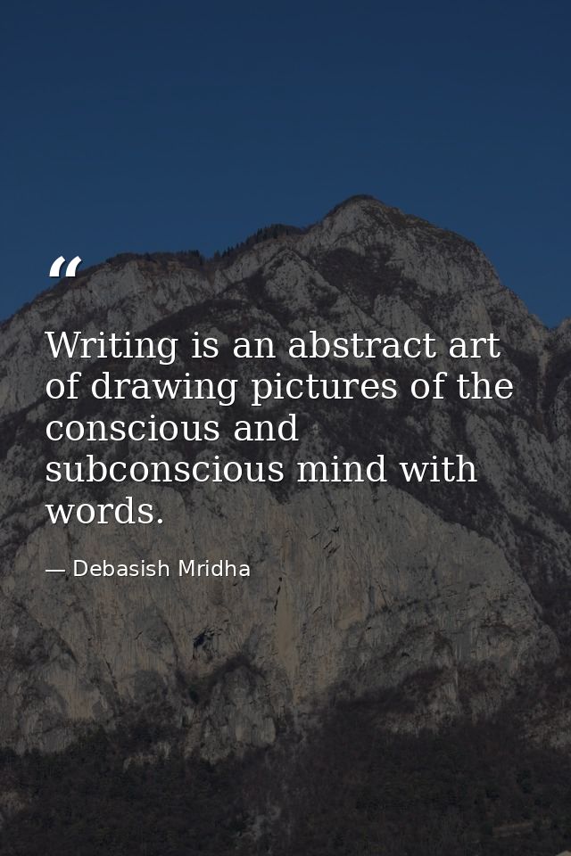 Writing is an abstract art of drawing pictures of the conscious and subconscious mind with words. — Debasish Mridha