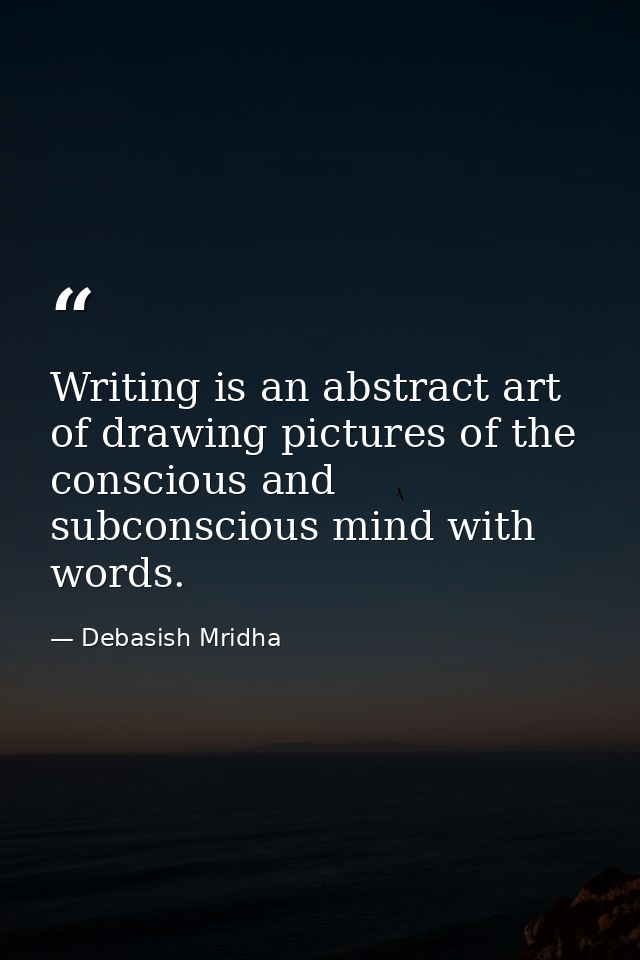 Writing is an abstract art of drawing pictures of the conscious and subconscious mind with words. — Debasish Mridha