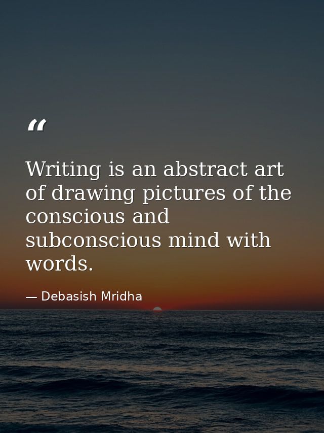 Writing is an abstract art of drawing pictures of the conscious and subconscious mind with words. — Debasish Mridha