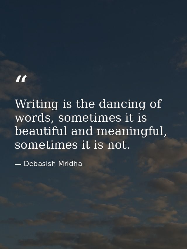 Writing is the dancing of words, sometimes it is beautiful and meaningful, sometimes it is not. — Debasish Mridha