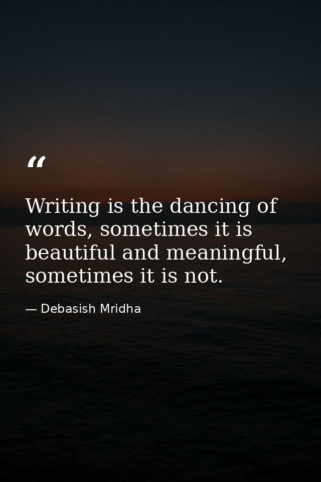 Writing is the dancing of words, sometimes it is beautiful and meaningful, sometimes it is not. — Debasish Mridha