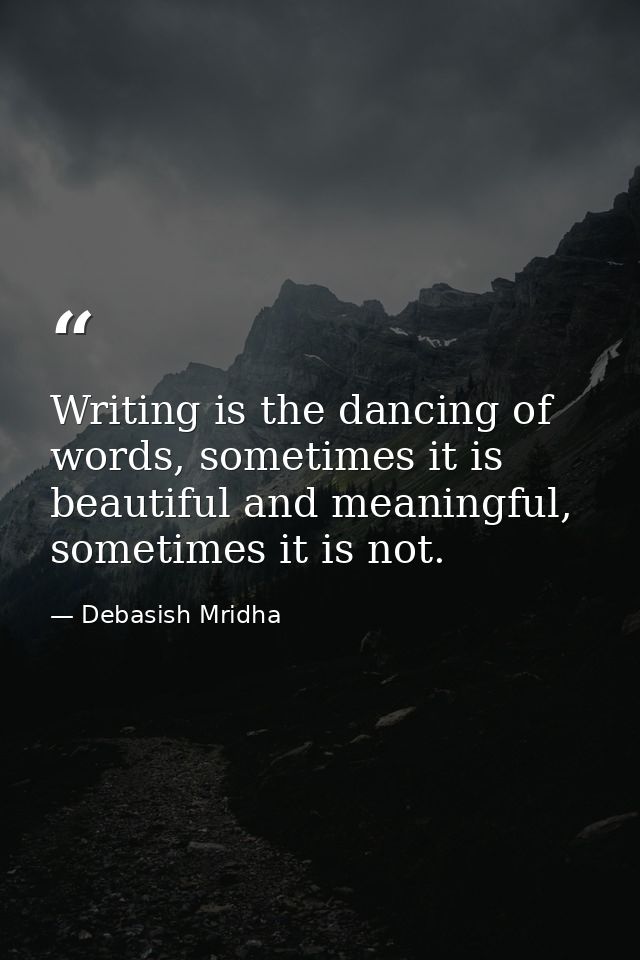 Writing is the dancing of words, sometimes it is beautiful and meaningful, sometimes it is not. — Debasish Mridha