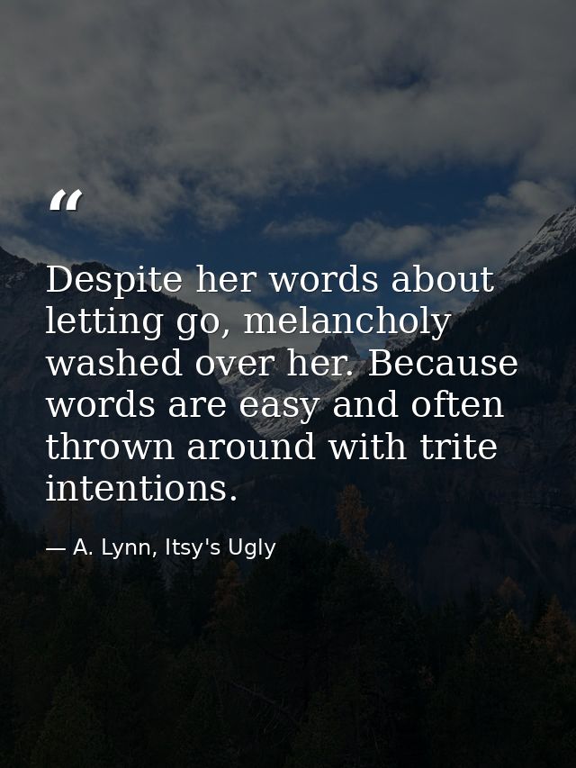 Despite her words about letting go, melancholy washed over her. Because words are easy and often thrown around with trit — A. Lynn, Itsy's Ugly