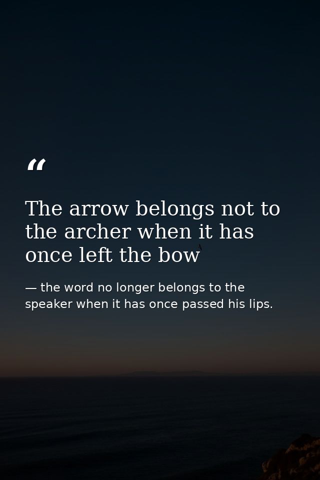 The arrow belongs not to the archer when it has once left the bow — the word no longer belongs to the speaker when it has once passed his lips.