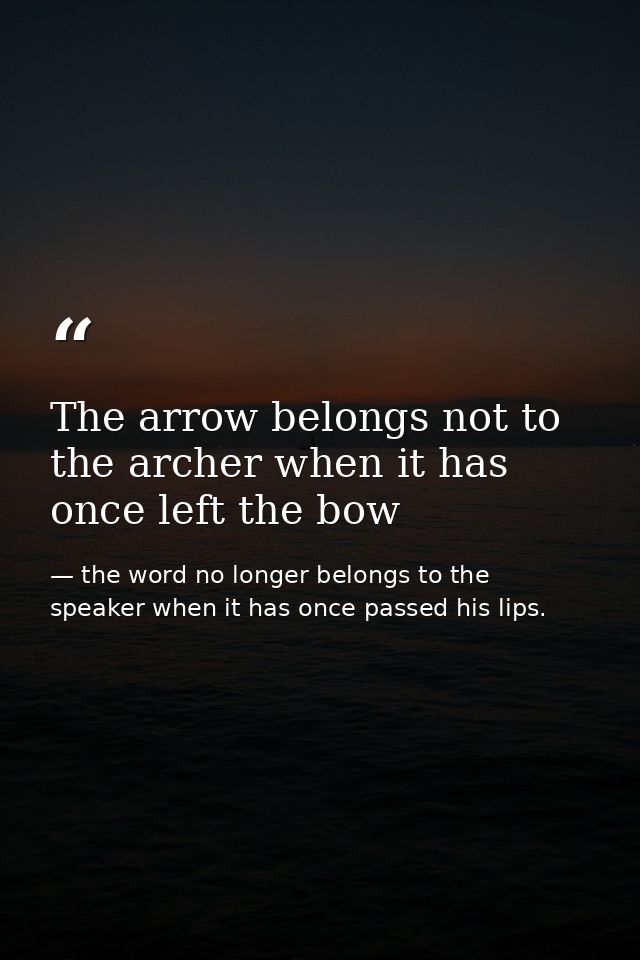 The arrow belongs not to the archer when it has once left the bow — the word no longer belongs to the speaker when it has once passed his lips.