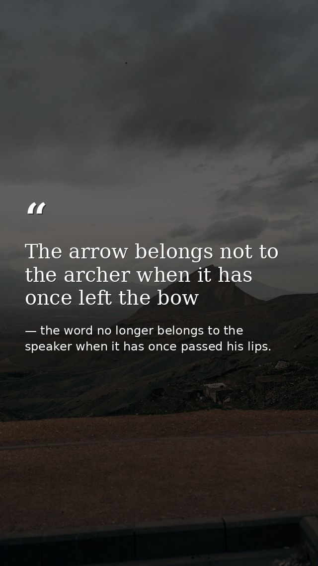 The arrow belongs not to the archer when it has once left the bow — the word no longer belongs to the speaker when it has once passed his lips.