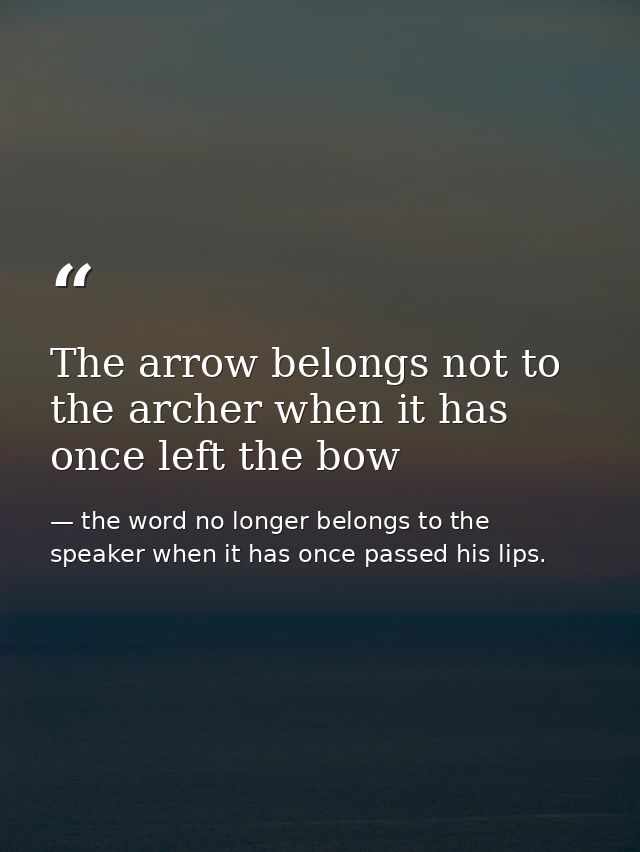 The arrow belongs not to the archer when it has once left the bow — the word no longer belongs to the speaker when it has once passed his lips.