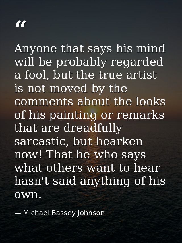 Anyone that says his mind will be probably regarded a fool, but the true artist is not moved by the comments about the l — Michael Bassey Johnson