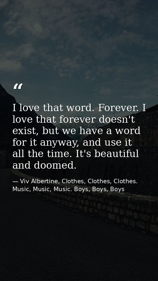I love that word. Forever. I love that forever doesn't exist, but we have a word for it anyway, and use it all the time. — Viv Albertine, Clothes, Clothes, Clothes. Music, Music, Music. Boys, Boys, Boys