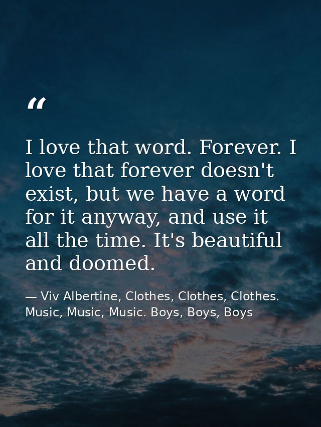 I love that word. Forever. I love that forever doesn't exist, but we have a word for it anyway, and use it all the time. — Viv Albertine, Clothes, Clothes, Clothes. Music, Music, Music. Boys, Boys, Boys