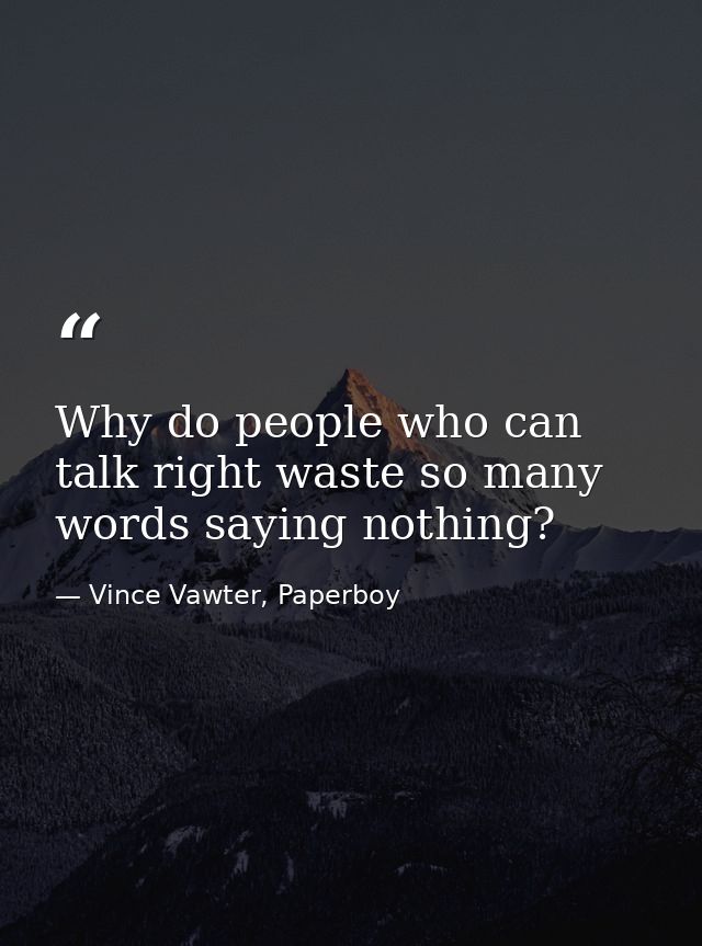Why do people who can talk right waste so many words saying nothing? — Vince Vawter, Paperboy