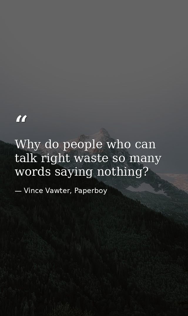 Why do people who can talk right waste so many words saying nothing? — Vince Vawter, Paperboy