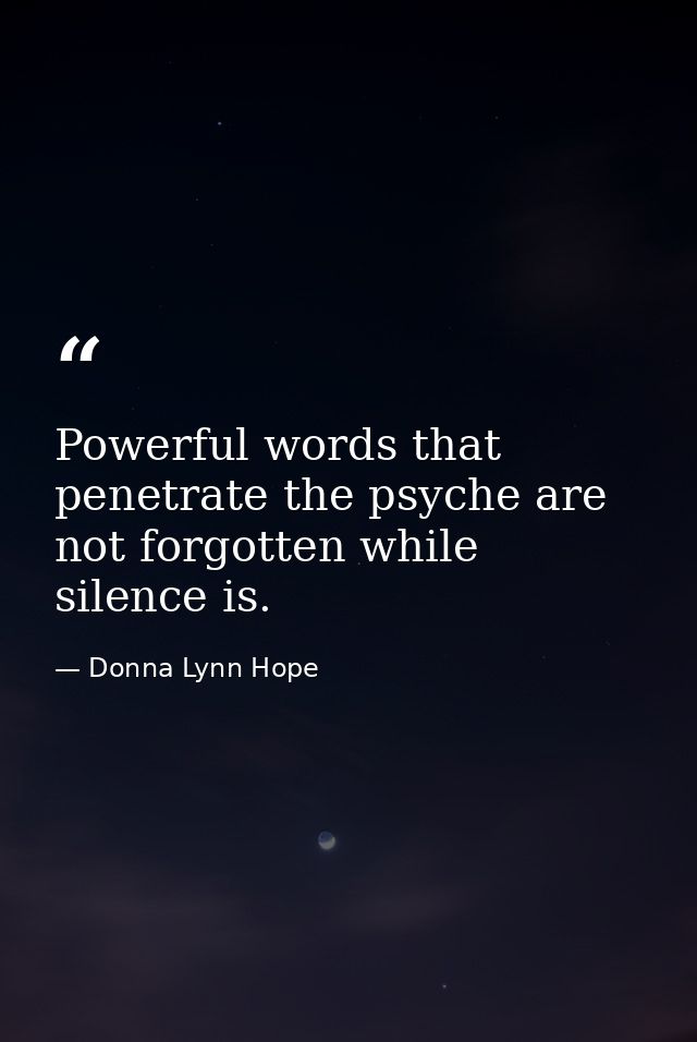 Powerful words that penetrate the psyche are not forgotten while silence is. — Donna Lynn Hope