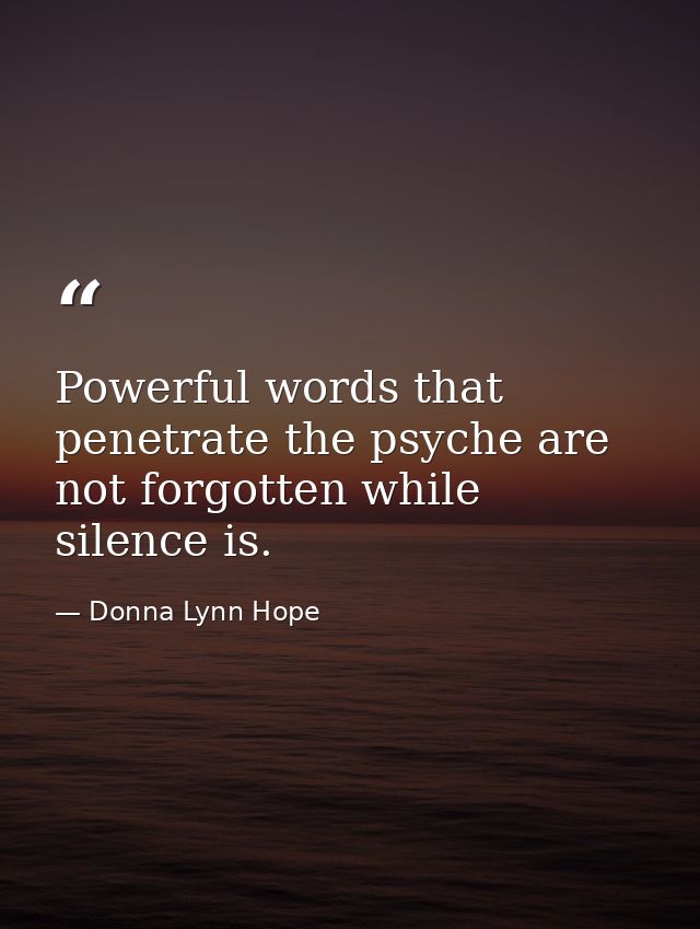 Powerful words that penetrate the psyche are not forgotten while silence is. — Donna Lynn Hope