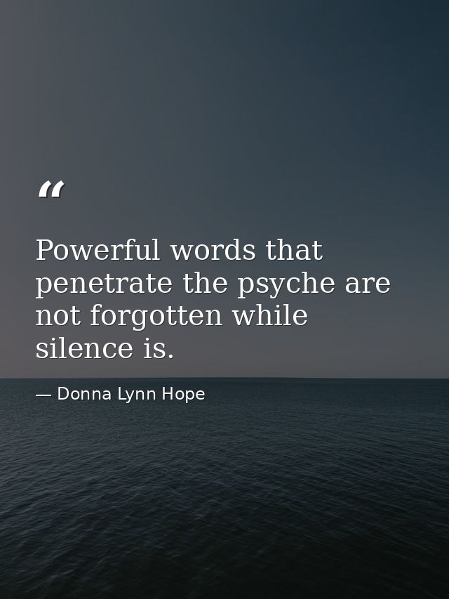 Powerful words that penetrate the psyche are not forgotten while silence is. — Donna Lynn Hope