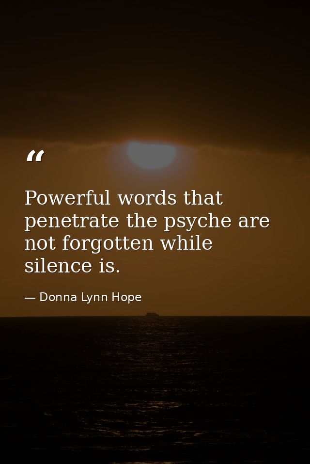 Powerful words that penetrate the psyche are not forgotten while silence is. — Donna Lynn Hope