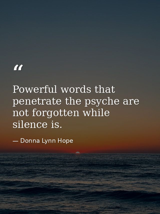 Powerful words that penetrate the psyche are not forgotten while silence is. — Donna Lynn Hope