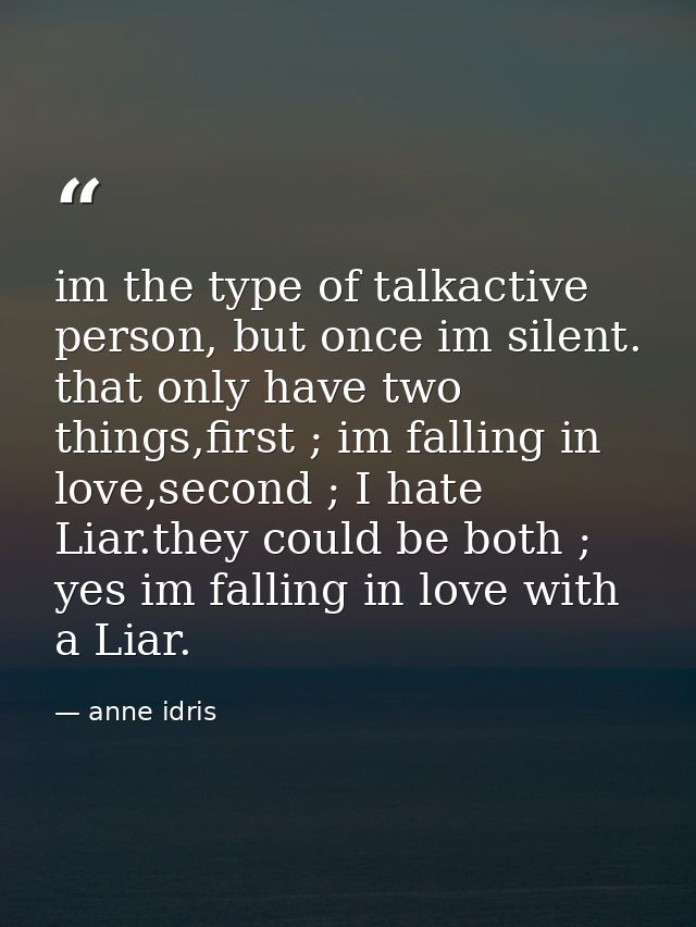 im the type of talkactive person, but once im silent. that only have two things,first ; im falling in love,second ; I ha — anne idris