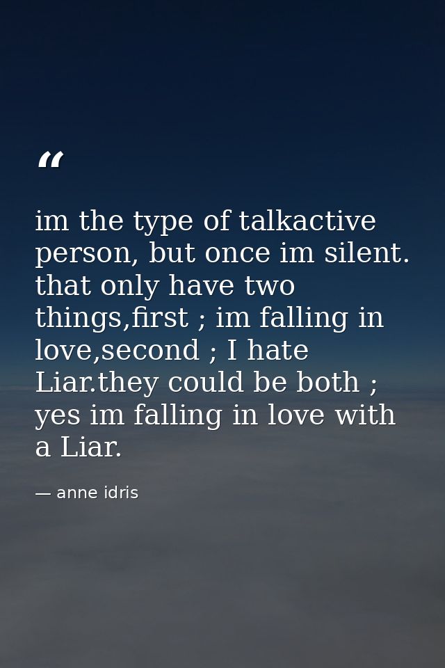 im the type of talkactive person, but once im silent. that only have two things,first ; im falling in love,second ; I ha — anne idris
