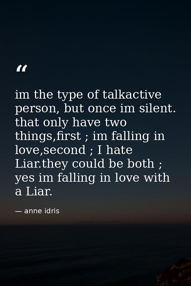 im the type of talkactive person, but once im silent. that only have two things,first ; im falling in love,second ; I ha — anne idris