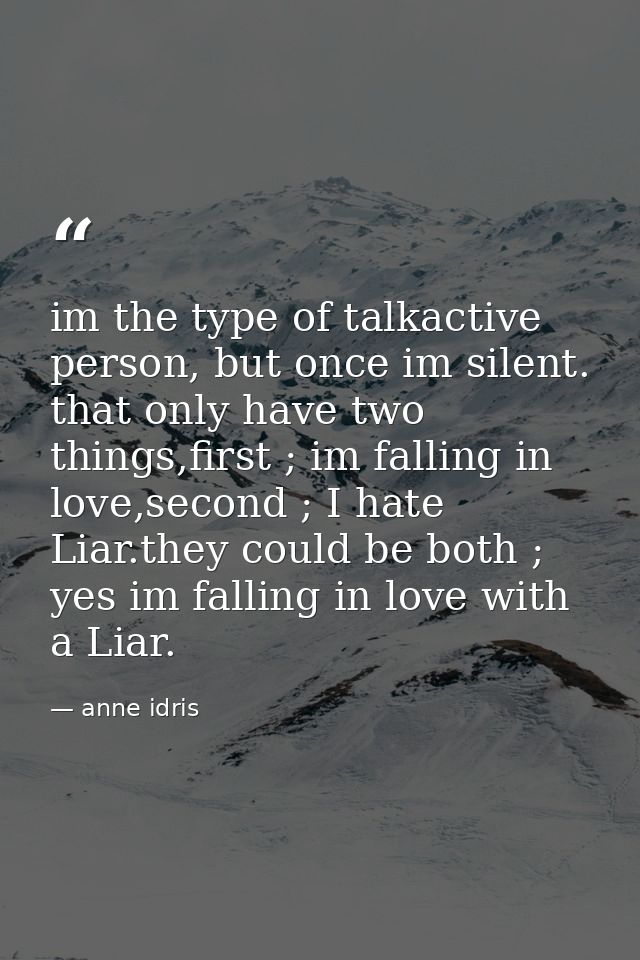 im the type of talkactive person, but once im silent. that only have two things,first ; im falling in love,second ; I ha — anne idris
