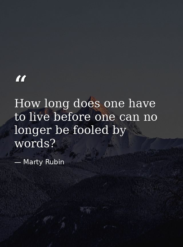 How long does one have to live before one can no longer be fooled by words? — Marty Rubin