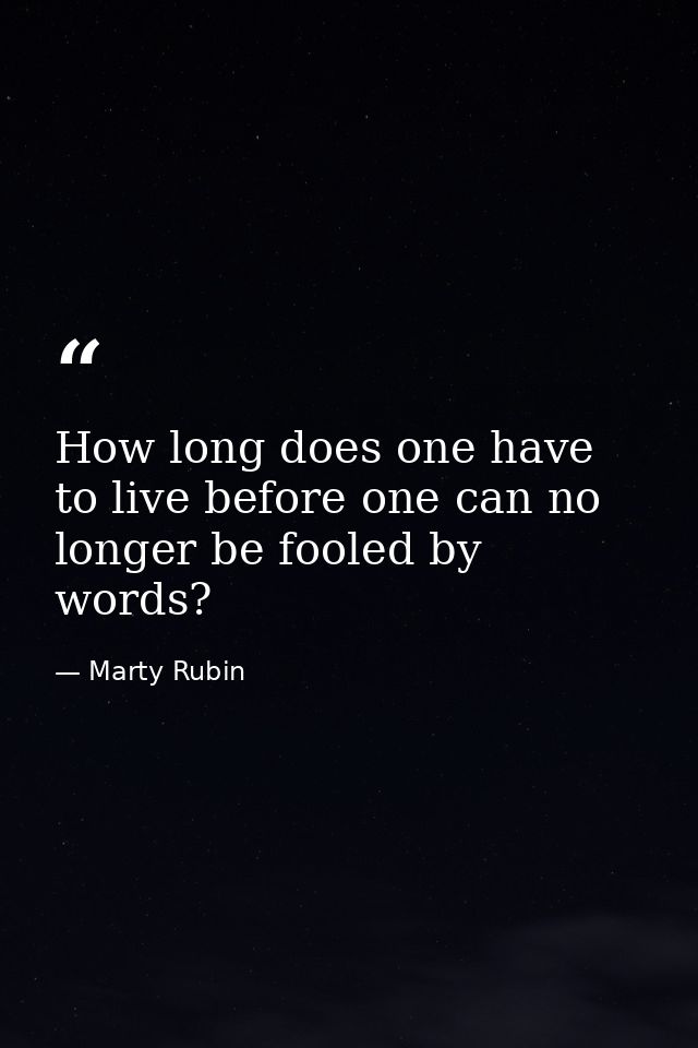How long does one have to live before one can no longer be fooled by words? — Marty Rubin