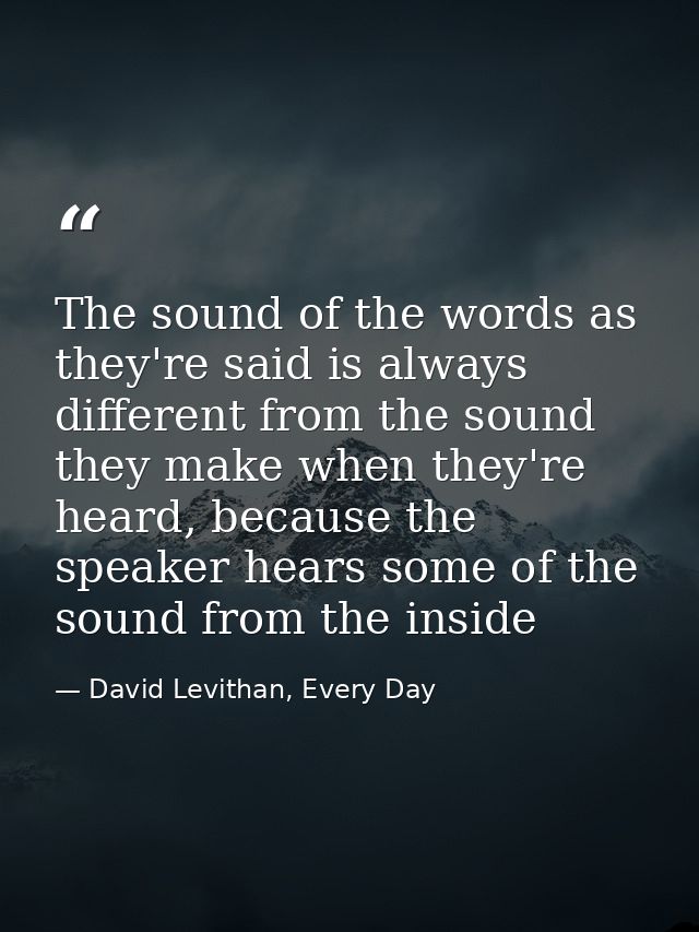 The sound of the words as they're said is always different from the sound they make when they're heard, because the spea — David Levithan, Every Day