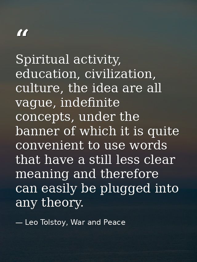 Spiritual activity, education, civilization, culture, the idea are all vague, indefinite concepts, under the banner of w — Leo Tolstoy, War and Peace
