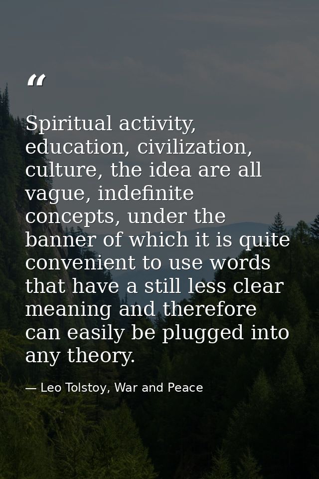 Spiritual activity, education, civilization, culture, the idea are all vague, indefinite concepts, under the banner of w — Leo Tolstoy, War and Peace
