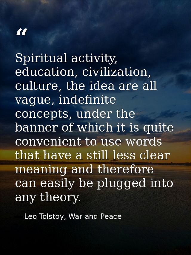 Spiritual activity, education, civilization, culture, the idea are all vague, indefinite concepts, under the banner of w — Leo Tolstoy, War and Peace