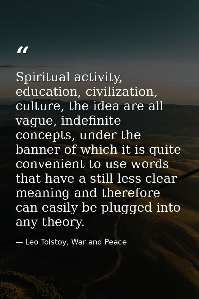 Spiritual activity, education, civilization, culture, the idea are all vague, indefinite concepts, under the banner of w — Leo Tolstoy, War and Peace