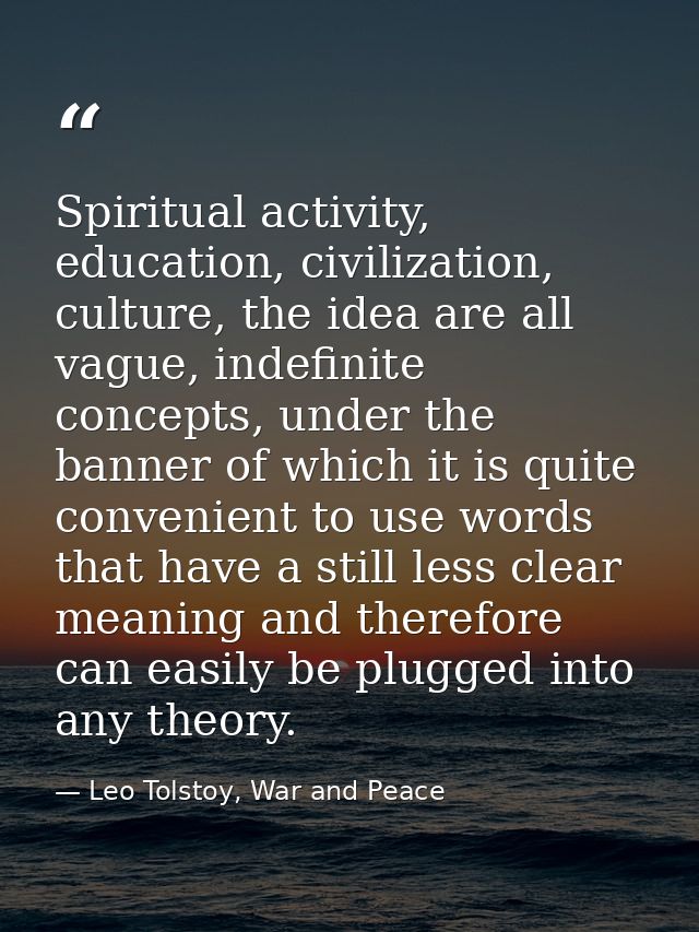 Spiritual activity, education, civilization, culture, the idea are all vague, indefinite concepts, under the banner of w — Leo Tolstoy, War and Peace